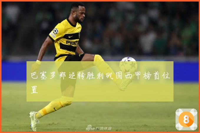 巴塞罗那逆转胜利巩固西甲榜首位置