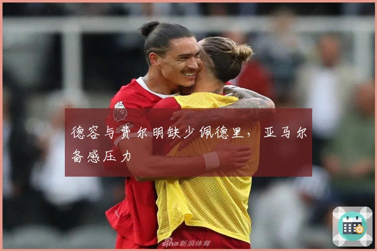 德容与费尔明缺少佩德里，亚马尔备感压力