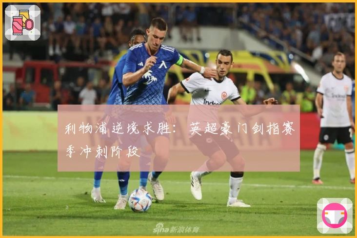 利物浦逆境求胜：英超豪门剑指赛季冲刺阶段