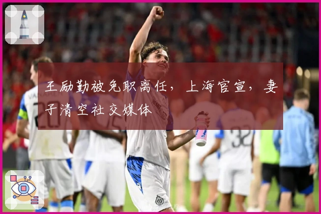 王励勤被免职离任，上海官宣，妻子清空社交媒体