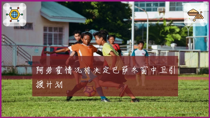 阿劳霍情况将决定巴萨冬窗中卫引援计划