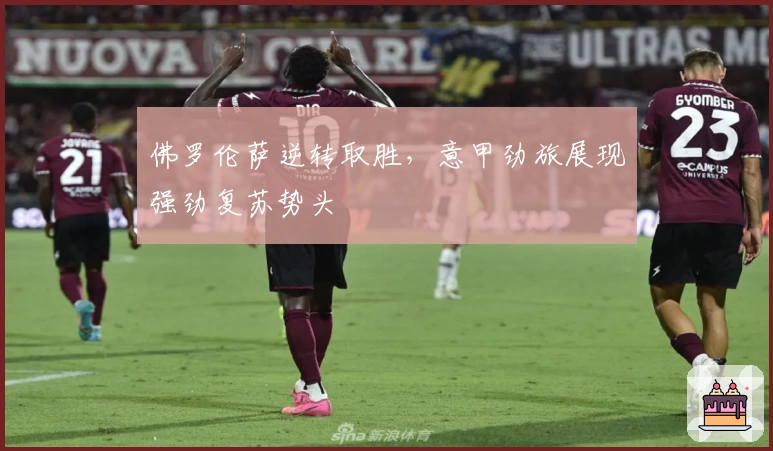 佛罗伦萨逆转取胜，意甲劲旅展现强劲复苏势头