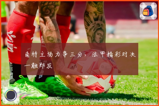 南特主场力争三分，法甲精彩对决一触即发
