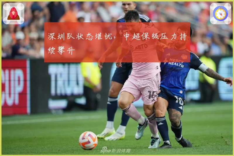 深圳队状态堪忧，中超保级压力持续攀升
