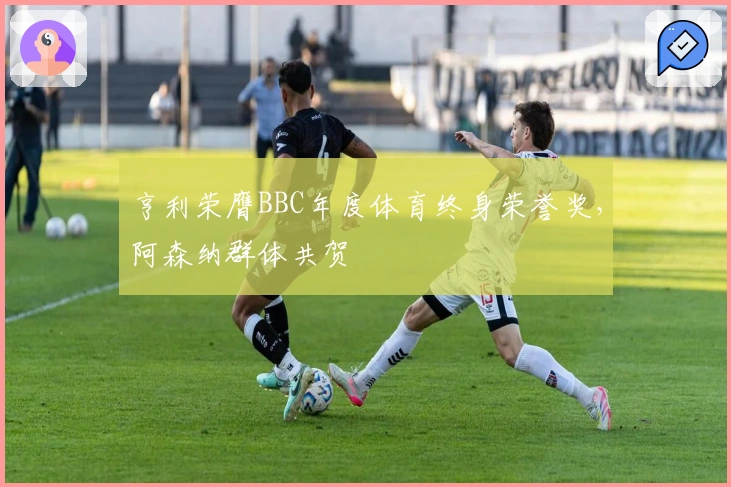 亨利荣膺BBC年度体育终身荣誉奖，阿森纳群体共贺