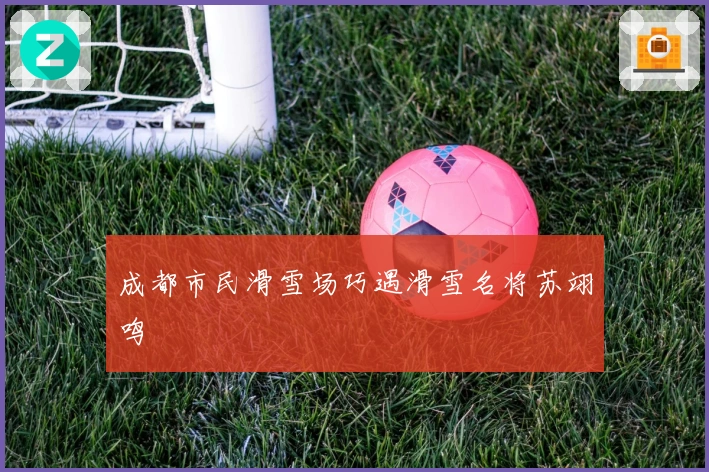 成都市民滑雪场巧遇滑雪名将苏翊鸣