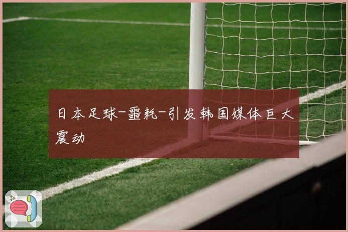 日本足球-噩耗-引发韩国媒体巨大震动