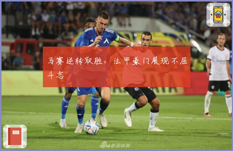 马赛逆转取胜，法甲豪门展现不屈斗志