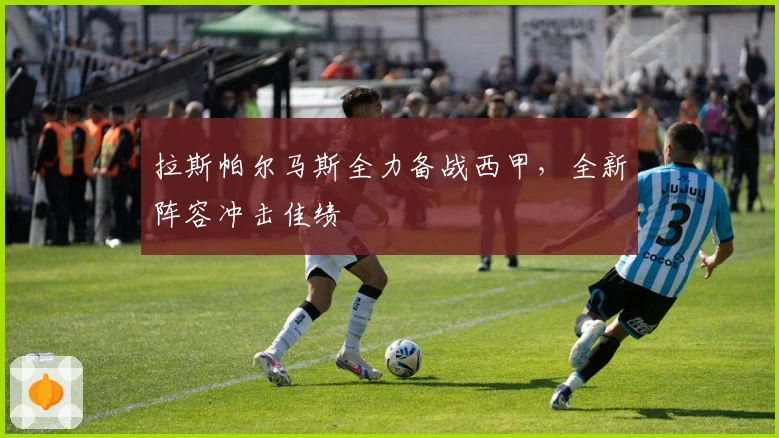 拉斯帕尔马斯全力备战西甲，全新阵容冲击佳绩