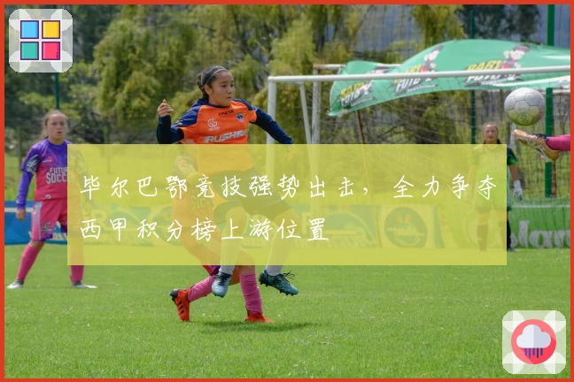 毕尔巴鄂竞技强势出击，全力争夺西甲积分榜上游位置